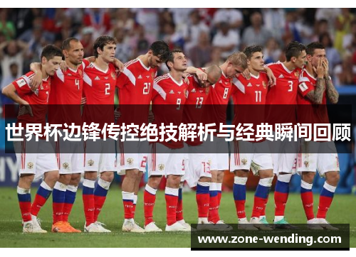 世界杯边锋传控绝技解析与经典瞬间回顾