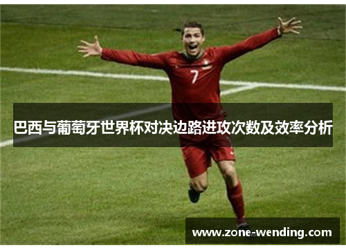 巴西与葡萄牙世界杯对决边路进攻次数及效率分析