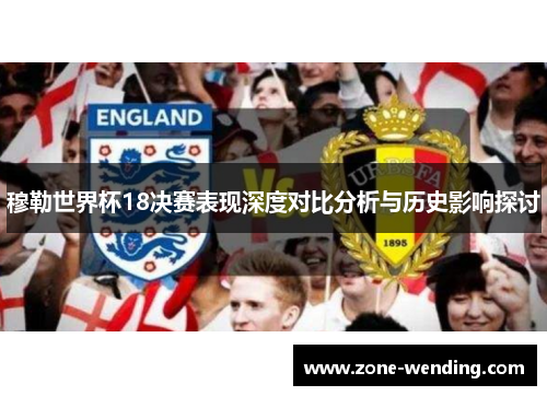 穆勒世界杯18决赛表现深度对比分析与历史影响探讨
