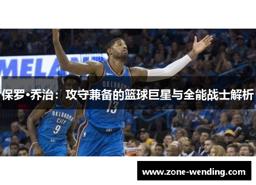 保罗·乔治：攻守兼备的篮球巨星与全能战士解析