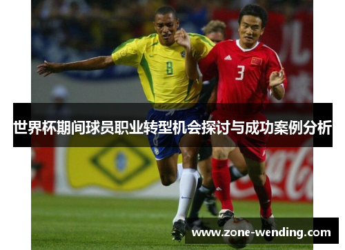 世界杯期间球员职业转型机会探讨与成功案例分析