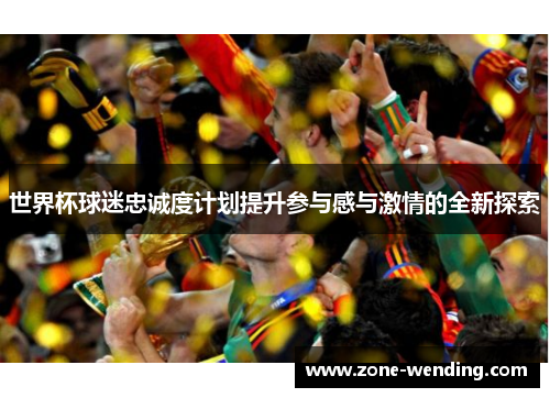 世界杯球迷忠诚度计划提升参与感与激情的全新探索