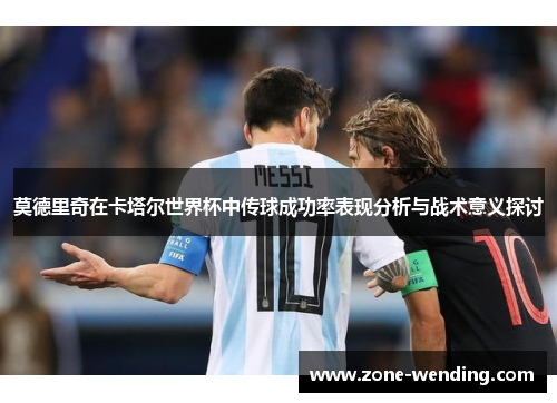莫德里奇在卡塔尔世界杯中传球成功率表现分析与战术意义探讨