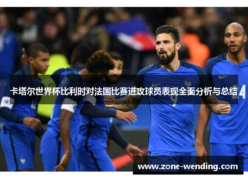 卡塔尔世界杯比利时对法国比赛进攻球员表现全面分析与总结