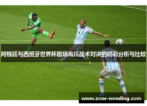 阿根廷与西班牙世界杯前场高压战术对决的精彩分析与比较