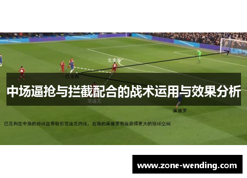 中场逼抢与拦截配合的战术运用与效果分析