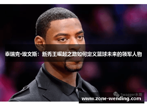 泰瑞克·埃文斯：新秀王崛起之路如何定义篮球未来的领军人物