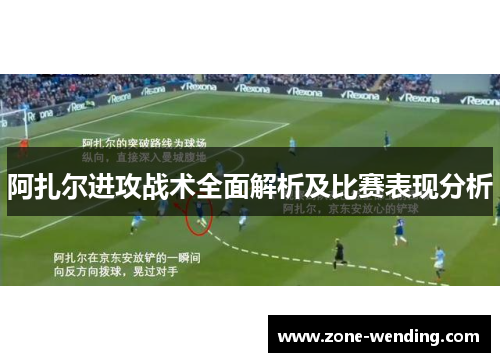 阿扎尔进攻战术全面解析及比赛表现分析