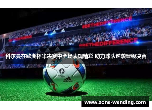 科尔曼在欧洲杯半决赛中全场表现精彩 助力球队逆袭晋级决赛