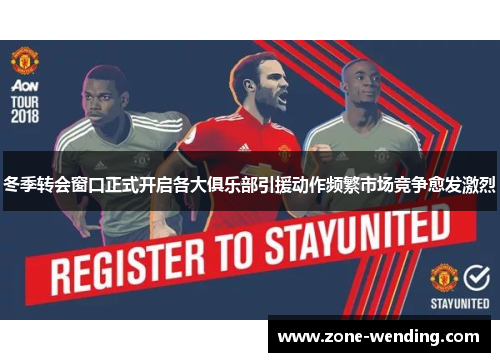 冬季转会窗口正式开启各大俱乐部引援动作频繁市场竞争愈发激烈