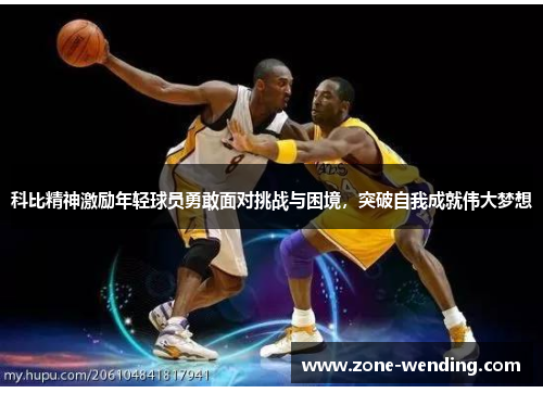 科比精神激励年轻球员勇敢面对挑战与困境，突破自我成就伟大梦想