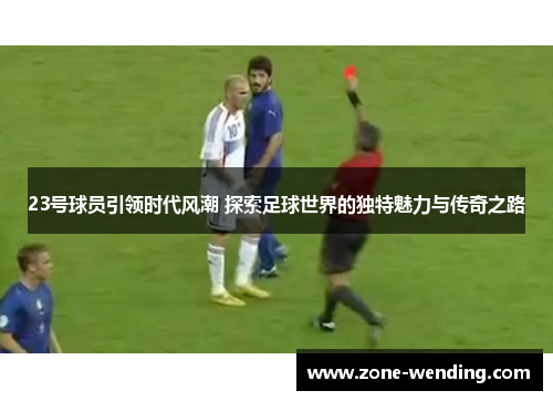 23号球员引领时代风潮 探索足球世界的独特魅力与传奇之路