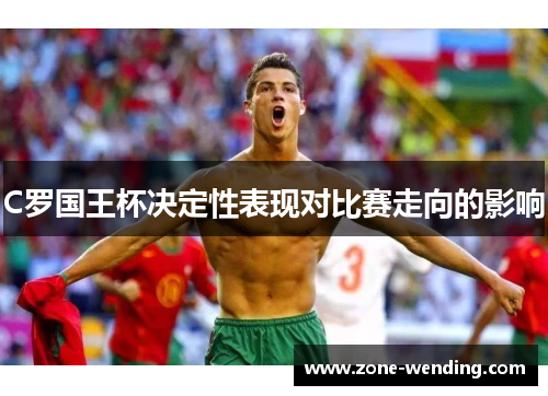 C罗国王杯决定性表现对比赛走向的影响