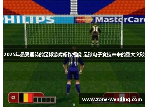 2025年最受期待的足球游戏新作揭晓 足球电子竞技未来的重大突破