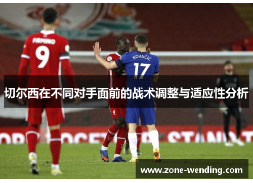 切尔西在不同对手面前的战术调整与适应性分析