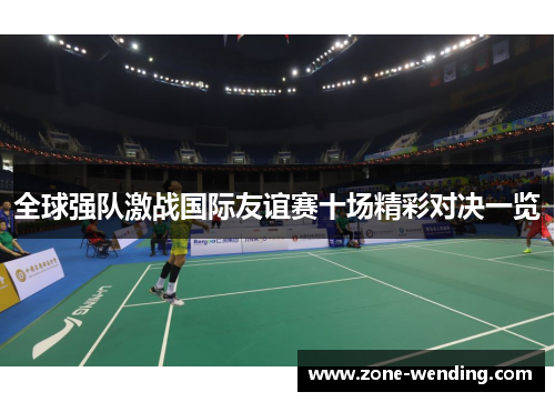 全球强队激战国际友谊赛十场精彩对决一览