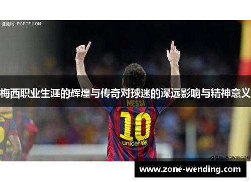 梅西职业生涯的辉煌与传奇对球迷的深远影响与精神意义