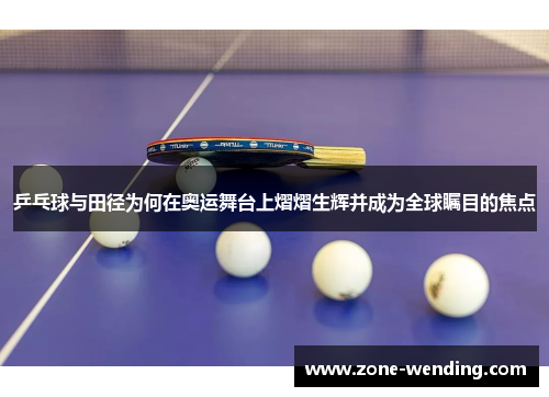 乒乓球与田径为何在奥运舞台上熠熠生辉并成为全球瞩目的焦点