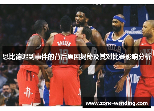 恩比德迟到事件的背后原因揭秘及其对比赛影响分析