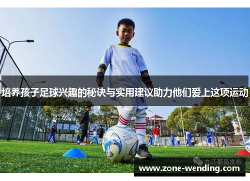 培养孩子足球兴趣的秘诀与实用建议助力他们爱上这项运动