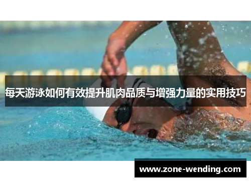 每天游泳如何有效提升肌肉品质与增强力量的实用技巧