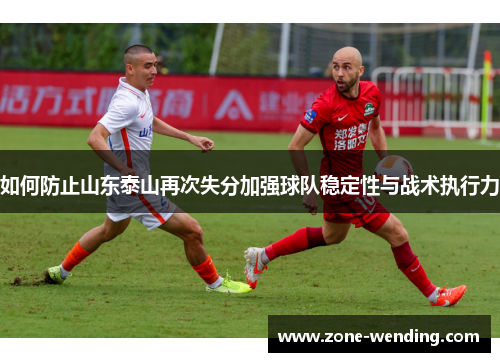 如何防止山东泰山再次失分加强球队稳定性与战术执行力
