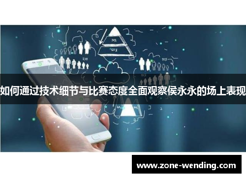 如何通过技术细节与比赛态度全面观察侯永永的场上表现