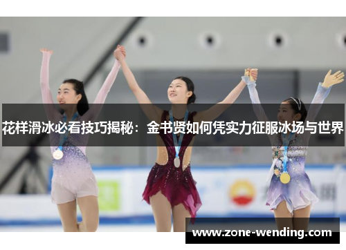 花样滑冰必看技巧揭秘：金书贤如何凭实力征服冰场与世界