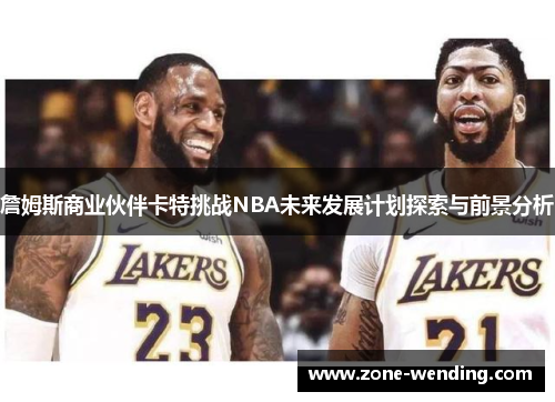 詹姆斯商业伙伴卡特挑战NBA未来发展计划探索与前景分析