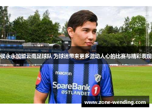 侯永永加盟云南足球队 为球迷带来更多激动人心的比赛与精彩表现