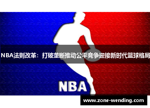 NBA法则改革：打破垄断推动公平竞争迎接新时代篮球格局