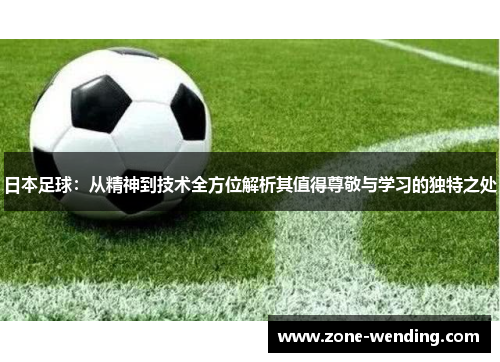 日本足球：从精神到技术全方位解析其值得尊敬与学习的独特之处
