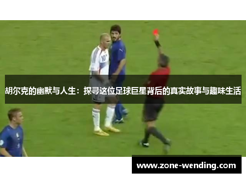 胡尔克的幽默与人生：探寻这位足球巨星背后的真实故事与趣味生活