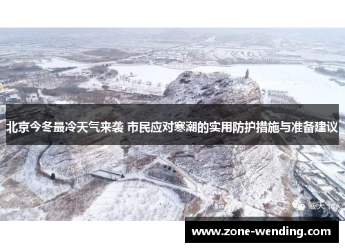 北京今冬最冷天气来袭 市民应对寒潮的实用防护措施与准备建议