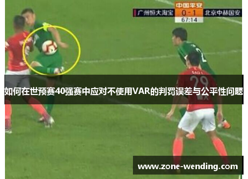 如何在世预赛40强赛中应对不使用VAR的判罚误差与公平性问题
