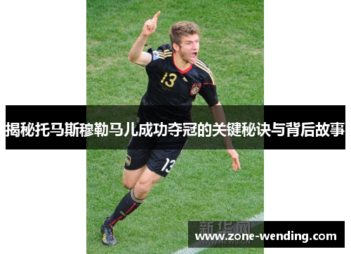 揭秘托马斯穆勒马儿成功夺冠的关键秘诀与背后故事