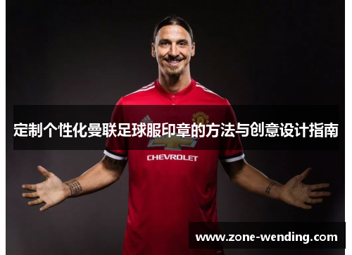 定制个性化曼联足球服印章的方法与创意设计指南