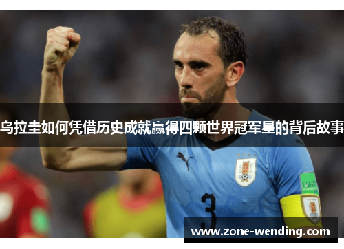 乌拉圭如何凭借历史成就赢得四颗世界冠军星的背后故事