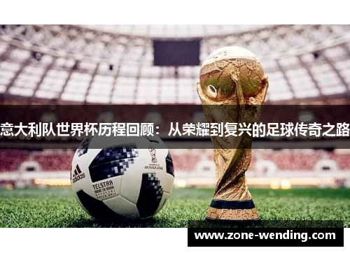 意大利队世界杯历程回顾：从荣耀到复兴的足球传奇之路
