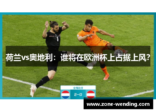 荷兰vs奥地利：谁将在欧洲杯上占据上风？
