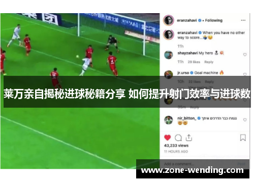 莱万亲自揭秘进球秘籍分享 如何提升射门效率与进球数