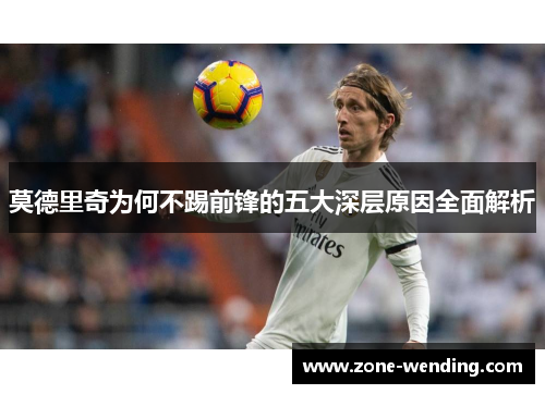 莫德里奇为何不踢前锋的五大深层原因全面解析