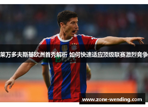 莱万多夫斯基欧洲首秀解析 如何快速适应顶级联赛激烈竞争