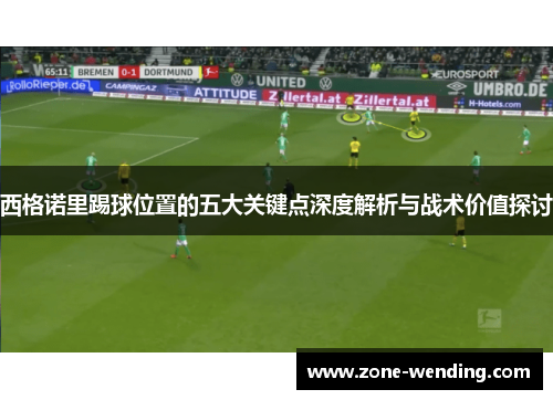 西格诺里踢球位置的五大关键点深度解析与战术价值探讨